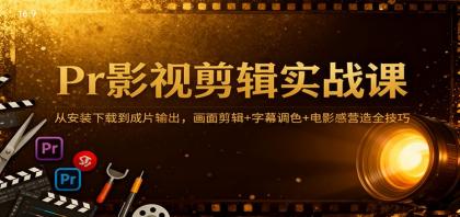 Pr影视剪辑实战课：从安装下载到成片输出，画面剪辑+字幕调色+电影感营造全技巧-颜夕资源网-第15张图片