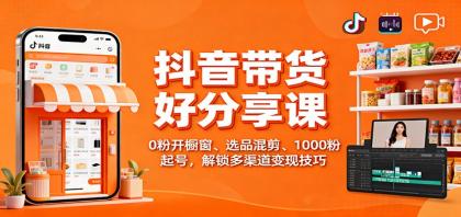 抖音带货好物分享课：0粉开橱窗、选品混剪、1000粉起号，解锁多渠道变现技巧-颜夕资源网-第15张图片