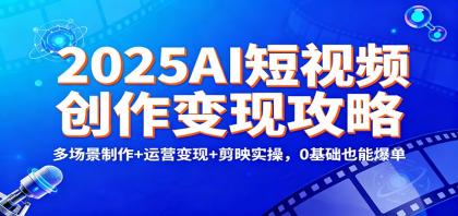 2025AI短视频创作变现攻略：多场景制作+运营变现+剪映实操，0 基础也能爆单-颜夕资源网-第15张图片