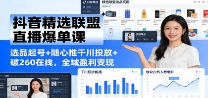 抖音精选联盟直播爆单课：选品起号+随心推千川投放+破260在线，全域盈利变现-颜夕资源网-第15张图片