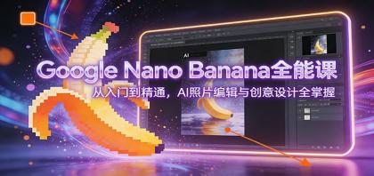 Google Nano Banana全能课：从入门到精通，AI照片编辑与创意设计全掌握-颜夕资源网-第17张图片