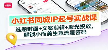 小红书同城IP起号实战课:选题封面+文案剪辑+聚光投放,解锁小而美生意流量密码-颜夕资源网-第15张图片 小红书同城IP起号实战课:选题封面+文案剪辑+聚光投放,解锁小而美生意流量密码-颜夕资源网-第15张图片
